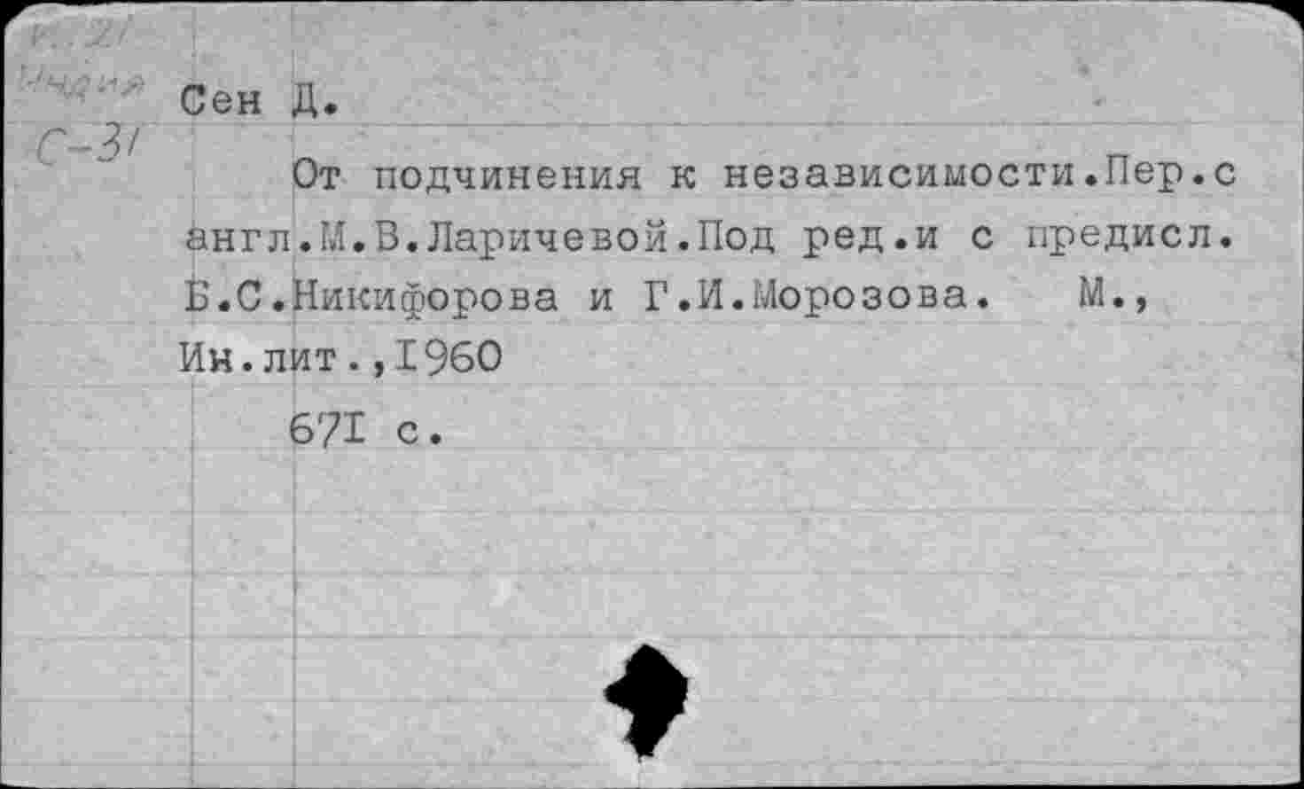 ﻿Сен Д.
От подчинения к независимости.Пер.с англ.М.В.Ларичевой.Под ред.и с предисл. Б.С.Никифорова и Г.И.Морозова.	М.,
Ин.лит.,1960 6?! с.